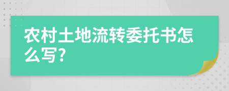 农村土地流转委托书怎么写?