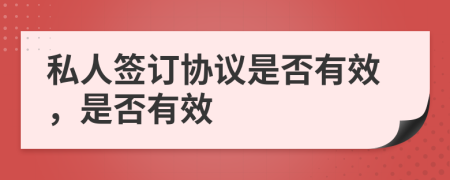 私人签订协议是否有效，是否有效