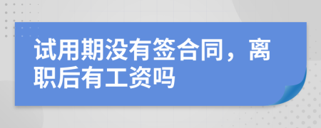 试用期没有签合同，离职后有工资吗