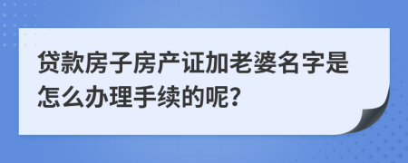 贷款房子房产证加老婆名字是怎么办理手续的呢？