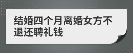 结婚四个月离婚女方不退还聘礼钱