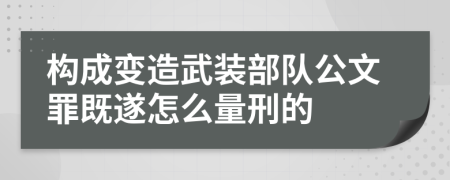 构成变造武装部队公文罪既遂怎么量刑的