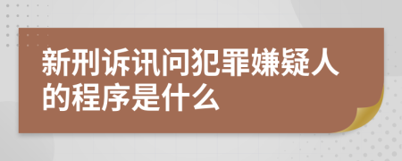 新刑诉讯问犯罪嫌疑人的程序是什么