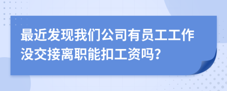 最近发现我们公司有员工工作没交接离职能扣工资吗？