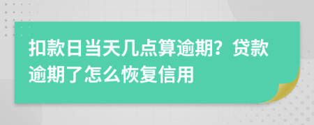 扣款日当天几点算逾期？贷款逾期了怎么恢复信用