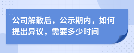 公司解散后，公示期内，如何提出异议，需要多少时间