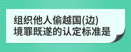 组织他人偷越国(边)境罪既遂的认定标准是