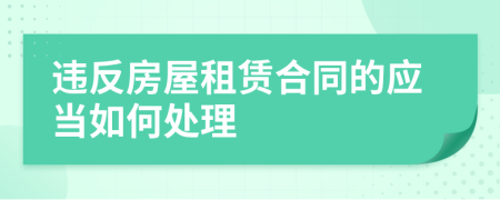 违反房屋租赁合同的应当如何处理