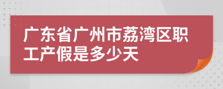 广东省广州市荔湾区职工产假是多少天