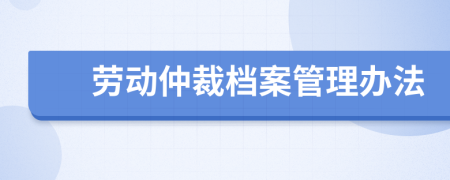 劳动仲裁档案管理办法