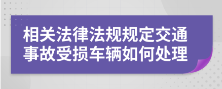 相关法律法规规定交通事故受损车辆如何处理