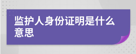 监护人身份证明是什么意思