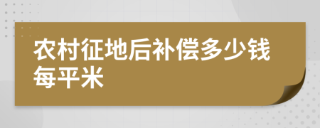 农村征地后补偿多少钱每平米