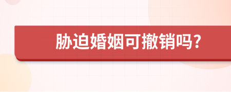 胁迫婚姻可撤销吗?
