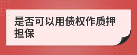 是否可以用债权作质押担保