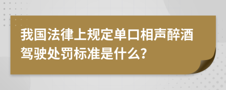 我国法律上规定单口相声醉酒驾驶处罚标准是什么？