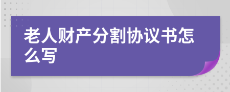 老人财产分割协议书怎么写