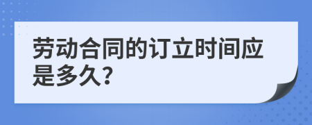 劳动合同的订立时间应是多久？