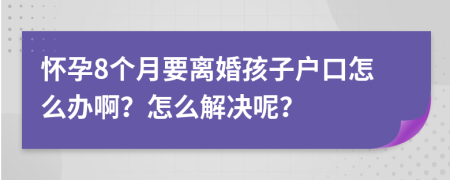 怀孕8个月要离婚孩子户口怎么办啊？怎么解决呢？