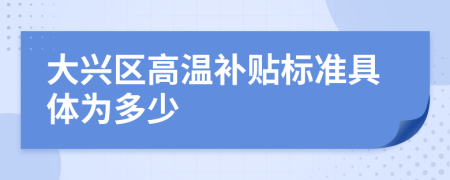 大兴区高温补贴标准具体为多少