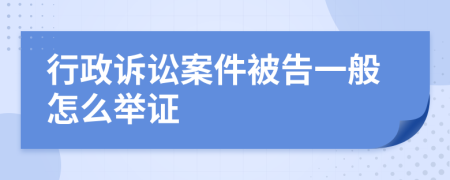 行政诉讼案件被告一般怎么举证
