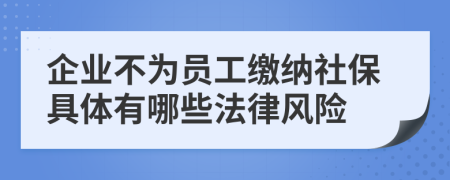 企业不为员工缴纳社保具体有哪些法律风险