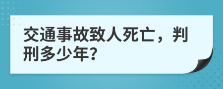 交通事故致人死亡，判刑多少年？