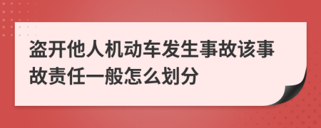 盗开他人机动车发生事故该事故责任一般怎么划分