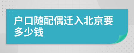 户口随配偶迁入北京要多少钱