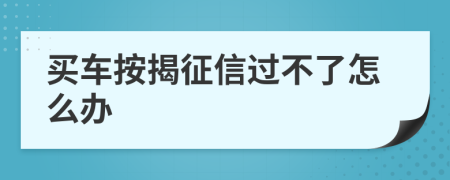 买车按揭征信过不了怎么办