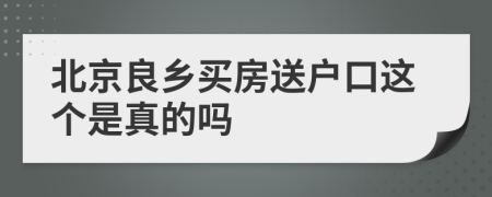 北京良乡买房送户口这个是真的吗