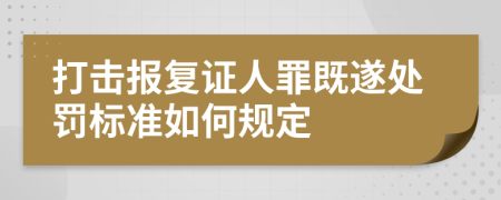 打击报复证人罪既遂处罚标准如何规定