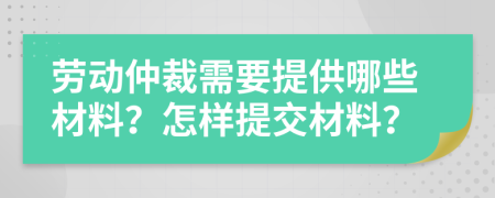 劳动仲裁需要提供哪些材料？怎样提交材料？