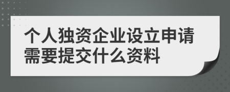 个人独资企业设立申请需要提交什么资料