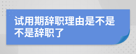 试用期辞职理由是不是不是辞职了