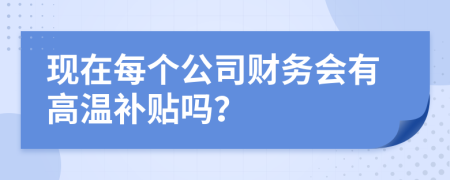 现在每个公司财务会有高温补贴吗？