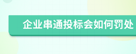 企业串通投标会如何罚处