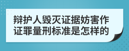 辩护人毁灭证据妨害作证罪量刑标准是怎样的