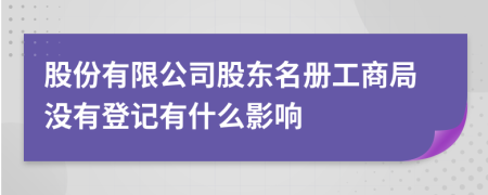 股份有限公司股东名册工商局没有登记有什么影响