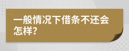 一般情况下借条不还会怎样？