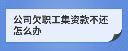 公司欠职工集资款不还怎么办