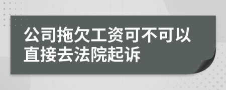 公司拖欠工资可不可以直接去法院起诉