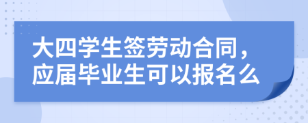 大四学生签劳动合同，应届毕业生可以报名么