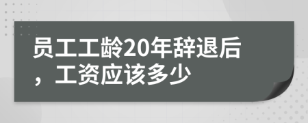 员工工龄20年辞退后，工资应该多少