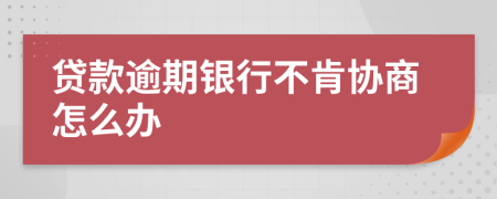 贷款逾期银行不肯协商怎么办