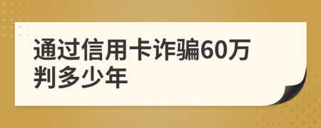 通过信用卡诈骗60万判多少年