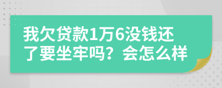 我欠贷款1万6没钱还了要坐牢吗？会怎么样