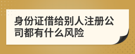 身份证借给别人注册公司都有什么风险