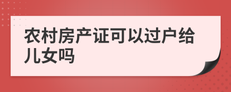 农村房产证可以过户给儿女吗