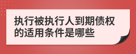 执行被执行人到期债权的适用条件是哪些